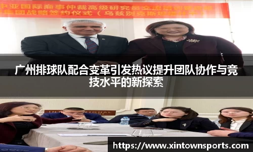 广州排球队配合变革引发热议提升团队协作与竞技水平的新探索