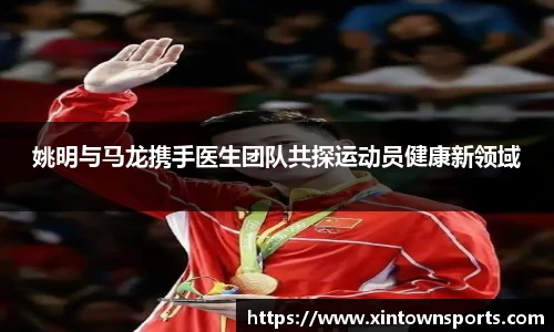 姚明与马龙携手医生团队共探运动员健康新领域